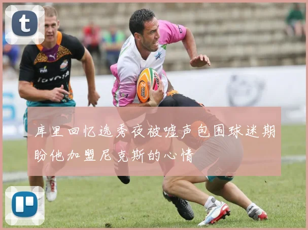 库里回忆选秀夜被嘘声包围球迷期盼他加盟尼克斯的心情