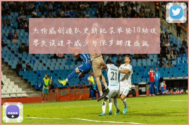 杰伦威创造队史新纪录单场10助攻零失误追平威少与保罗辉煌成就