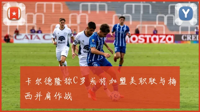 卡尔德隆称C罗或将加盟美职联与梅西并肩作战