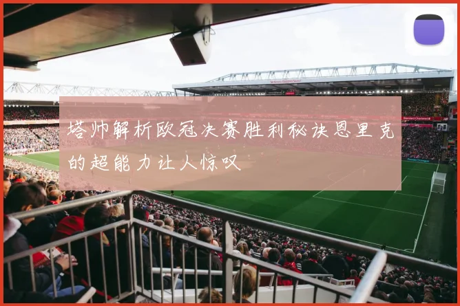 塔帅解析欧冠决赛胜利秘诀恩里克的超能力让人惊叹
