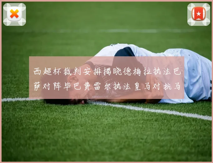 西超杯裁判安排揭晓德梅拉执法巴萨对阵毕巴费雷尔执法皇马对抗马竞