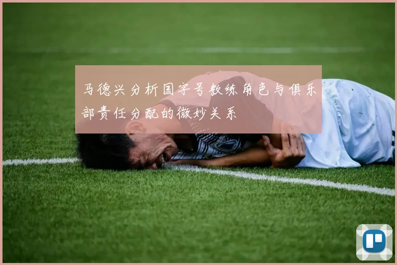 马德兴分析国字号教练角色与俱乐部责任分配的微妙关系