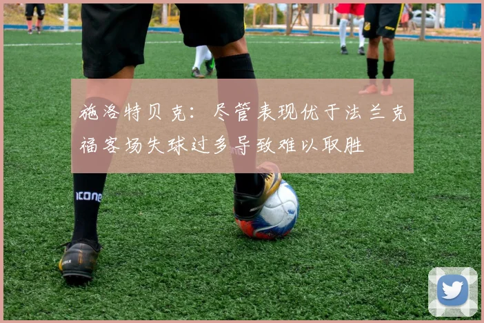 施洛特贝克：尽管表现优于法兰克福客场失球过多导致难以取胜
